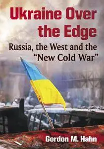 Ukraine Over the Edge: Russia, the West and the “New Cold War”