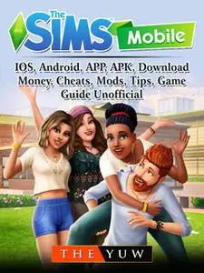 «The Sims Mobile, IOS, Android, APP, APK, Download, Money, Cheats, Mods, Tips, Game Guide Unofficial» by The Yuw