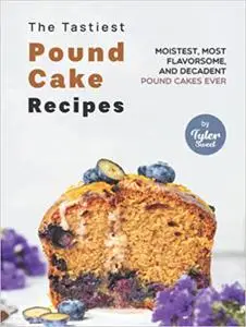 The Tastiest Pound Cake Recipes: Moistest, Most Flavorsome, and Decadent Pound Cakes Ever