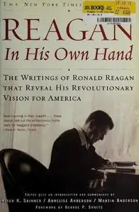 Reagan, in His Own Hand: The Writings of Ronald Reagan That Reveal His Revolutionary Vision for America