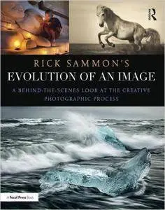 Rick Sammon's Evolution of an Image: A Behind-the-Scenes Look at the Creative Photographic Process