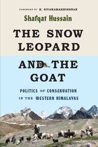 The Snow Leopard and the Goat : Politics of Conservation in the Western Himalayas