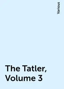 «The Tatler, Volume 3» by Various