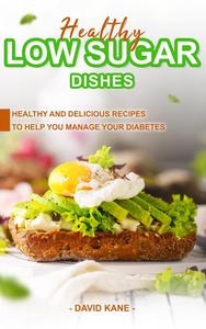 Healthy Low Sugar Dishes: Healthy and Delicious Recipes to Help You Manage Your Diabetes