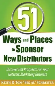 51 Ways and Places to Sponsor New Distributors: Discover Hot Prospects For Your Network Marketing Business