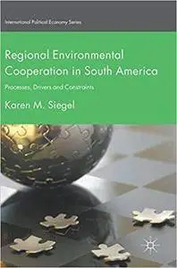 Regional Environmental Cooperation in South America: Processes, Drivers and Constraints