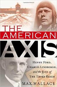 The American Axis: Henry Ford, Charles Lindbergh, and the Rise of the Third Reich