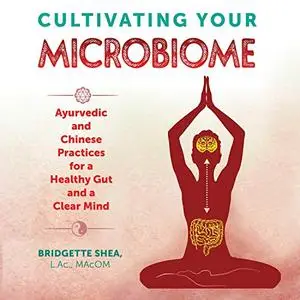 Cultivating Your Microbiome: Ayurvedic and Chinese Practices for a Healthy Gut and a Clear Mind [Audiobook]