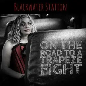 Blackwater Station - On The Road To A Trapeze Fight (2018)