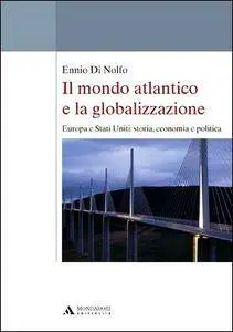 Ennio Di Nolfo - Il mondo atlantico e la globalizzazione. Europa e Stati Uniti: storia, economia e politica