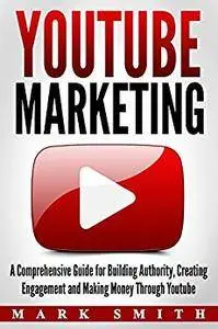 YouTube Marketing: A Comprehensive Guide for Building Authority, Creating Engagement and Making Money Through Youtube