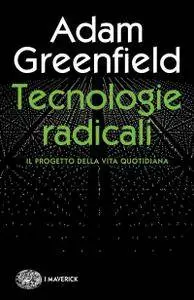 Adam Greenfield - Tecnologie radicali. Il progetto della vita quotidiana