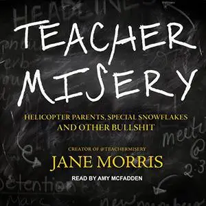 Teacher Misery: Helicopter Parents, Special Snowflakes, and Other Bullshit [Audiobook]