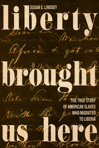 Liberty Brought Us Here : The True Story of American Slaves Who Migrated to Liberia