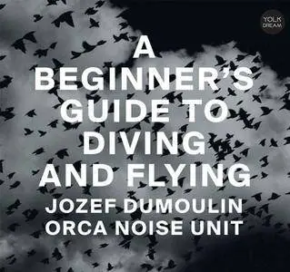 Jozef Dumoulin & Orca Noise Unit - A Beginner's Guide to Diving and Flying (2018) {Yolk Records}