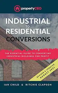 Industrial To Residential Conversions: The essential guide to converting industrial buildings for profit