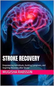 Stroke Recovery: Empowering Individuals, Guiding Caregivers, and Inspiring Recovery after Stroke