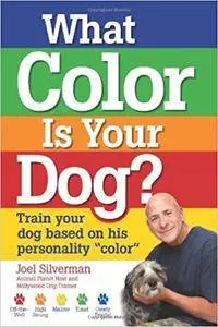 What Color Is Your Dog?: Train Your Dog Based on His Personality "Color"