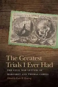 The Greatest Trials I Ever Had : The Civil War Letters of Margaret and Thomas Cahill