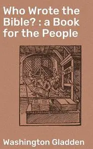 «Who Wrote the Bible? : a Book for the People» by Washington Gladden