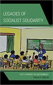 Legacies of Socialist Solidarity: East Germany in Mozambique