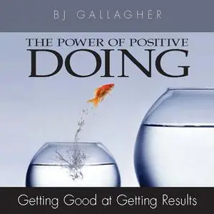 «The Power Positive Doing: Getting Good at Getting Results» by BJ Gallagher