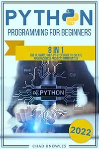 Python Programming for Beginners: 8 in 1: The Ultimate Step-by-Step Guide to Create Your Business Projects Immediately