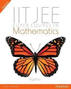 IIT JEE Super Course in Mathematics: Algebra I