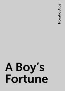 «A Boy's Fortune» by Horatio Alger