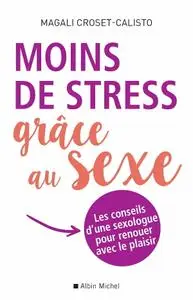 Magali Croset-Calisto, "Moins de stress grâce au sexe : Les conseils d une sexologue pour renouer avec le plaisir