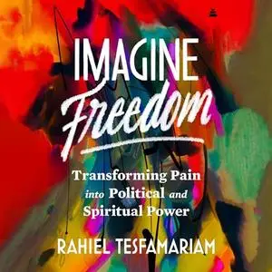 Imagine Freedom: Transforming Pain into Political and Spiritual Power [Audiobook]