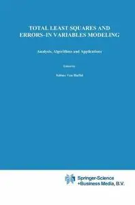 Total Least Squares and Errors-in-Variables Modeling: Analysis, Algorithms and Applications