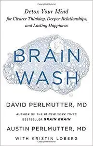 Brain Wash: Detox Your Mind for Clearer Thinking, Deeper Relationships, and Lasting Happiness