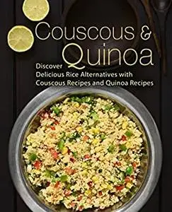 Couscous & Quinoa: Discover Delicious Rice Alternatives with Couscous and Quinoa Recipes (2nd Edition)