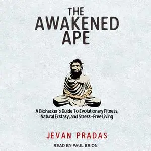 «The Awakened Ape: A Biohacker's Guide to Evolutionary Fitness, Natural Ecstasy, and Stress-Free Living» by Jevan Pradas