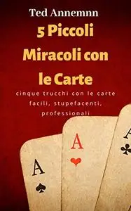 Cinque Piccoli Miracoli con le Carte: grandi trucchi alla portata di tutti