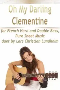 «Oh My Darling Clementine for French Horn and Double Bass, Pure Sheet Music duet by Lars Christian Lundholm» by Lars Chr