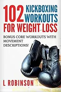 102 Kickboxing Workouts for Weight Loss: Lose weight and build strength with these dynamic workouts!