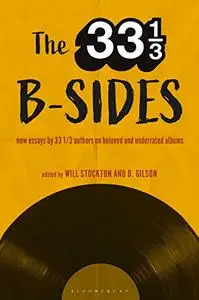 The 33 1/3 B-sides: New Essays by 33 1/3 Authors on Beloved and Underrated Albums