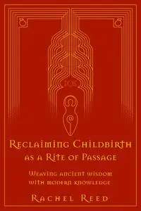 Reclaiming Childbirth as a Rite of Passage: Weaving Ancient Wisdom With Modern Knowledge