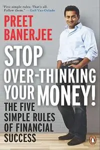 Stop Over-Thinking Your Money!: The Five Simple Rules Of Financial Success