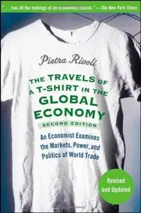 The Travels of a T-Shirt in the Global Economy: An Economist Examines the Markets, Power, and Politics of World Trade, Revised