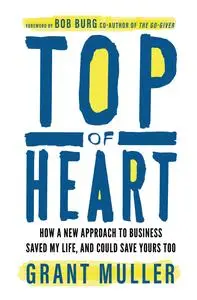 Top of Heart: How a new approach to business saved my life, and could save yours too