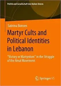 Martyr Cults and Political Identities in Lebanon: "Victory or Martyrdom" in the Struggle of the Amal Movement