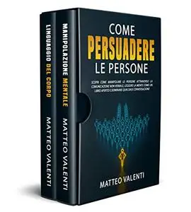 Come Persuadere le Persone: Scopri come Manipolare le Persone attraverso la Comunicazione