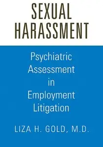 Sexual Harassment: Psychiatric Assessment in Employment Litigation by Liza H. Gold