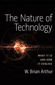 The Nature of Technology: What It Is and How It Evolves