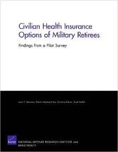 Civilian Health Insurance Options of Military Retirees: Findings from a Pilot Survey (Rand Corporation Monograph)