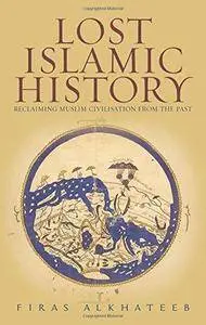 Lost Islamic History: Reclaiming Muslim Civilisation from the Past