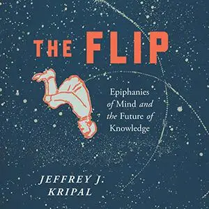 The Flip: Epiphanies of Mind and the Future of Knowledge [Audiobook]